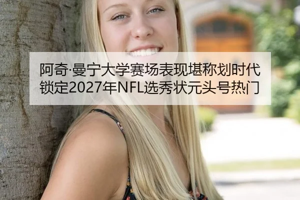 阿奇·曼宁大学赛场表现堪称划时代 锁定2027年NFL选秀状元头号热门