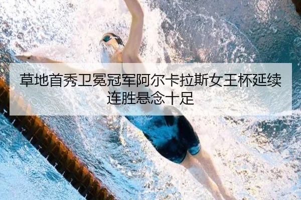 草地首秀卫冕冠军阿尔卡拉斯女王杯延续连胜悬念十足